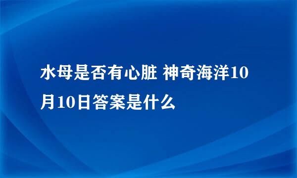 水母是否有心脏 神奇海洋10月10日答案是什么
