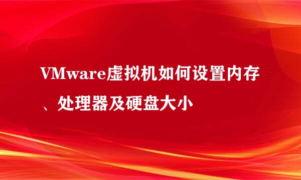 VMware虚拟机如何设置内存、处理器及硬盘大小