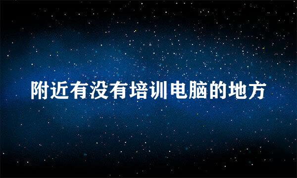 附近有没有培训电脑的地方