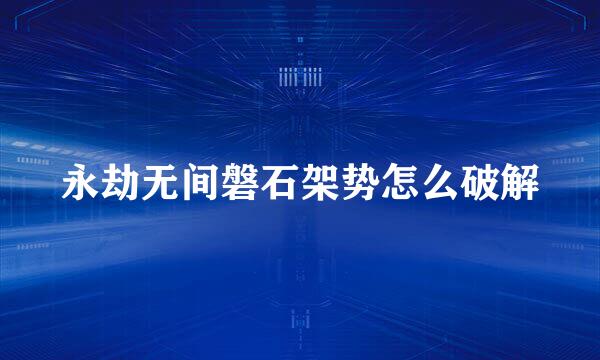 永劫无间磐石架势怎么破解