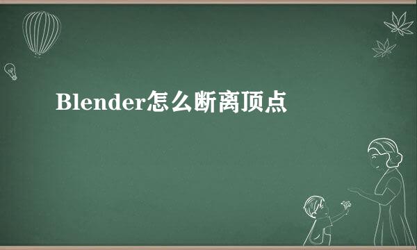 Blender怎么断离顶点