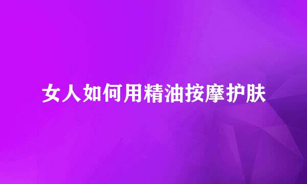 女人如何用精油按摩护肤
