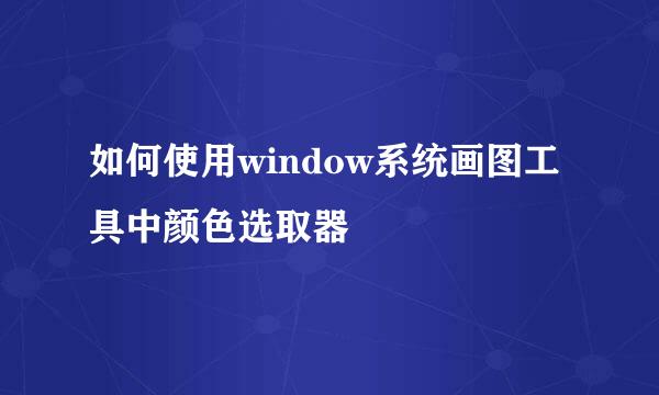 如何使用window系统画图工具中颜色选取器