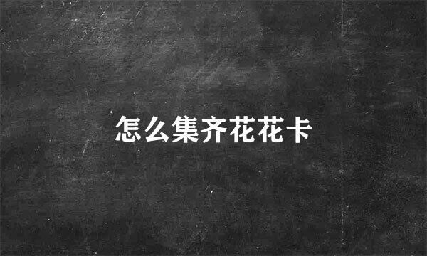 怎么集齐花花卡