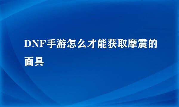 DNF手游怎么才能获取摩震的面具