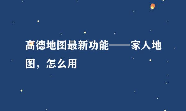 高德地图最新功能——家人地图，怎么用