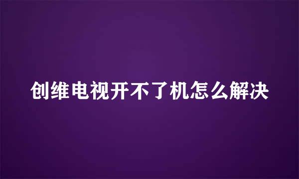 创维电视开不了机怎么解决