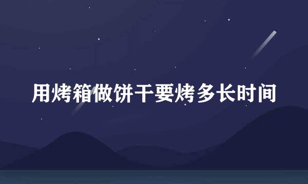 用烤箱做饼干要烤多长时间
