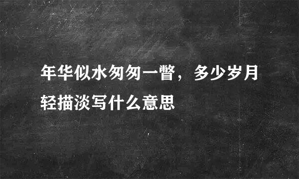 年华似水匆匆一瞥，多少岁月轻描淡写什么意思