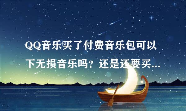 QQ音乐买了付费音乐包可以下无损音乐吗？还是还要买绿钻啊？！