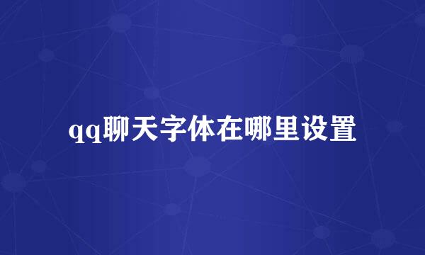 qq聊天字体在哪里设置
