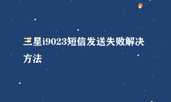 三星i9023短信发送失败解决方法