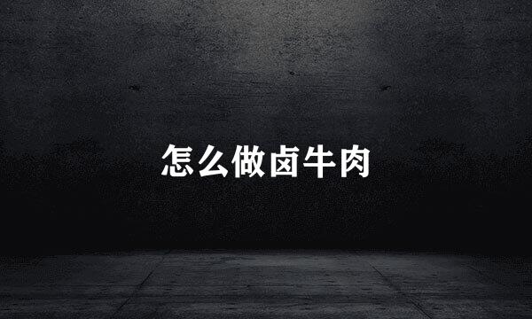 怎么做卤牛肉