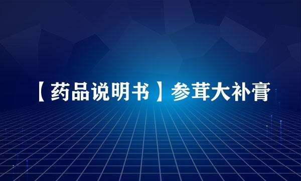 【药品说明书】参茸大补膏