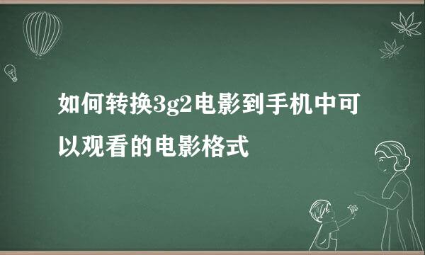 如何转换3g2电影到手机中可以观看的电影格式