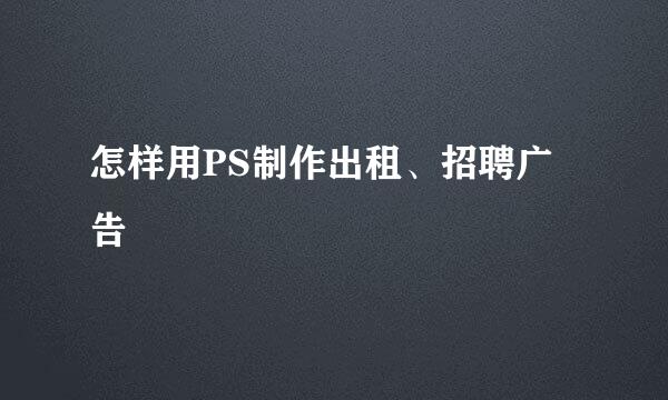 怎样用PS制作出租、招聘广告