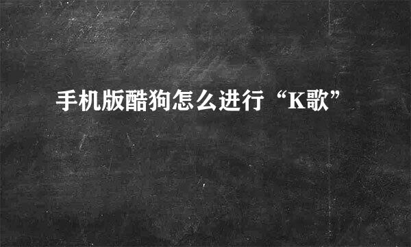 手机版酷狗怎么进行“K歌”
