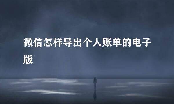 微信怎样导出个人账单的电子版