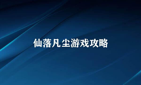 仙落凡尘游戏攻略
