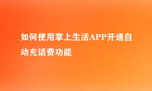 如何使用掌上生活APP开通自动充话费功能