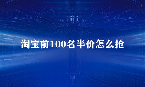 淘宝前100名半价怎么抢