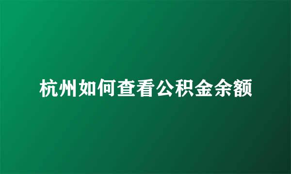 杭州如何查看公积金余额