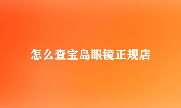 怎么查宝岛眼镜正规店