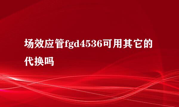 场效应管fgd4536可用其它的代换吗