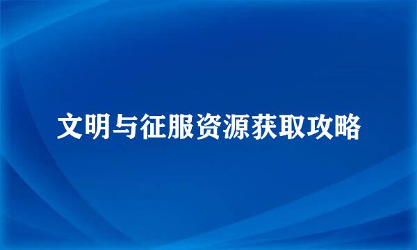 文明与征服资源获取攻略