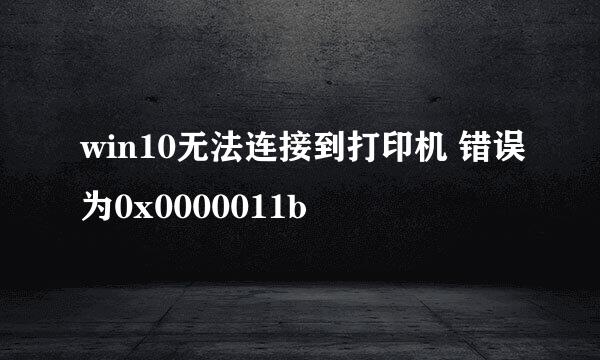win10无法连接到打印机 错误为0x0000011b