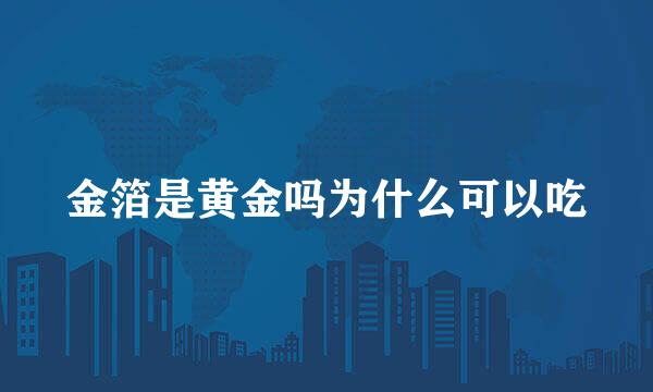 金箔是黄金吗为什么可以吃