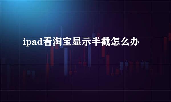 ipad看淘宝显示半截怎么办