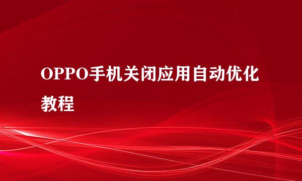 OPPO手机关闭应用自动优化教程