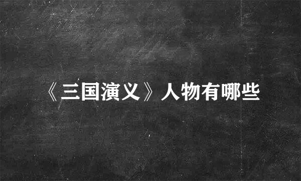 《三国演义》人物有哪些