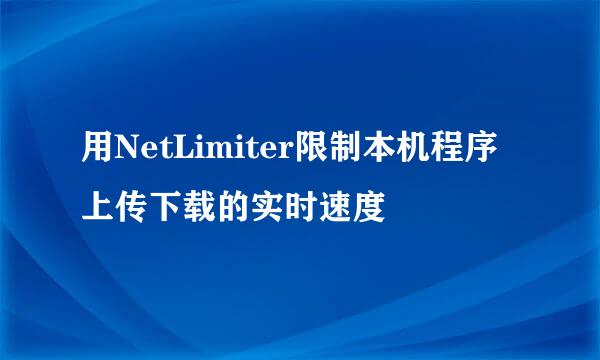 用NetLimiter限制本机程序上传下载的实时速度