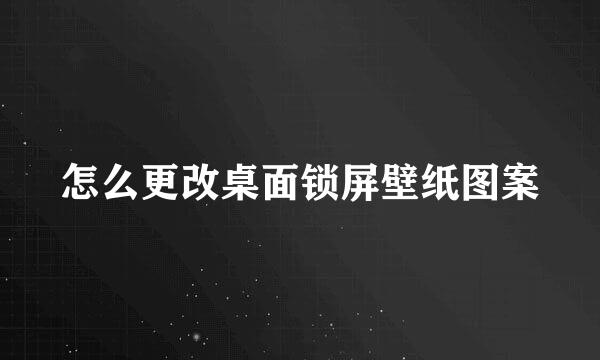 怎么更改桌面锁屏壁纸图案