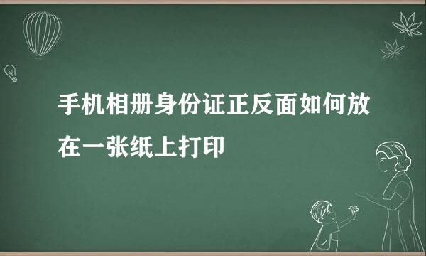 手机相册身份证正反面如何放在一张纸上打印