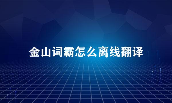 金山词霸怎么离线翻译