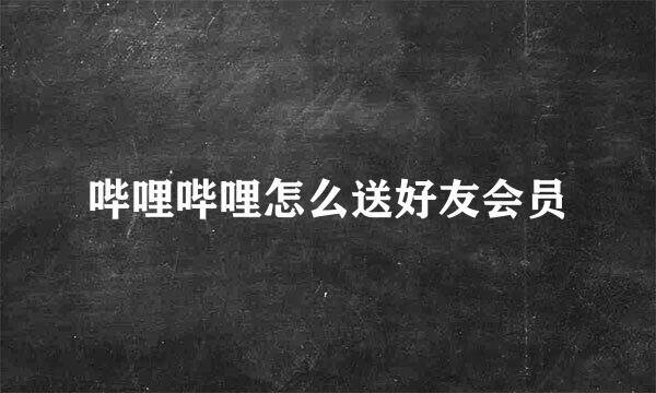 哔哩哔哩怎么送好友会员