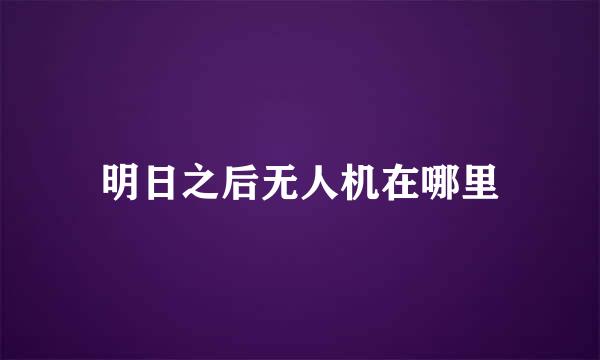 明日之后无人机在哪里