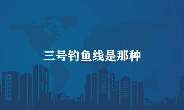 三号钓鱼线是那种