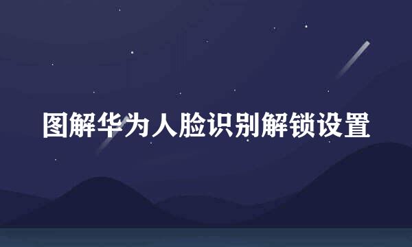 图解华为人脸识别解锁设置
