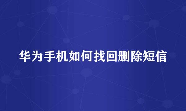 华为手机如何找回删除短信