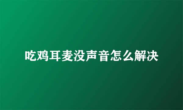 吃鸡耳麦没声音怎么解决