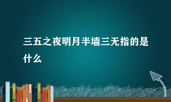 三五之夜明月半墙三无指的是什么