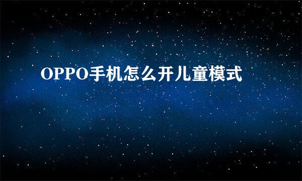 OPPO手机怎么开儿童模式