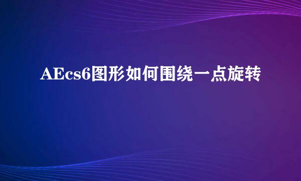 AEcs6图形如何围绕一点旋转