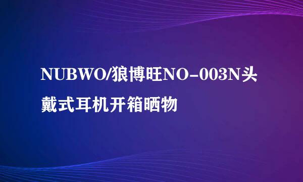 NUBWO/狼博旺NO-003N头戴式耳机开箱晒物