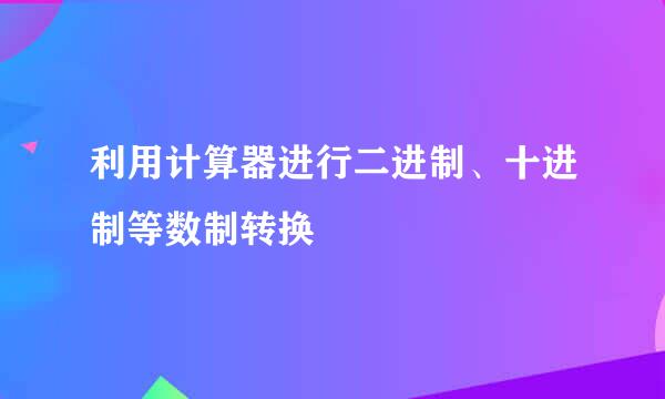 利用计算器进行二进制、十进制等数制转换