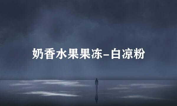 奶香水果果冻-白凉粉